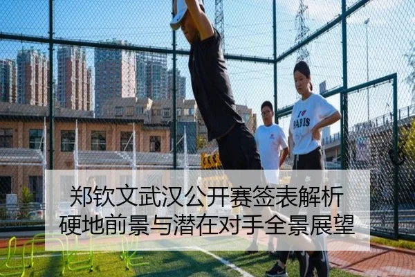 郑钦文武汉公开赛签表解析 硬地前景与潜在对手全景展望
